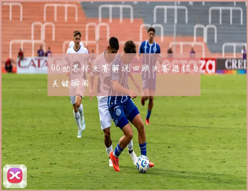 06世界杯决赛解说回顾决赛进程与关键瞬间