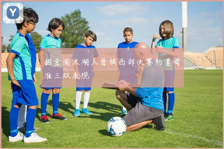 掘金淘汰湖人晋级西部决赛约基奇准三双表现