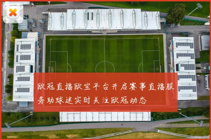 欧冠直播欧宝平台开启赛事直播服务助球迷实时关注欧冠动态