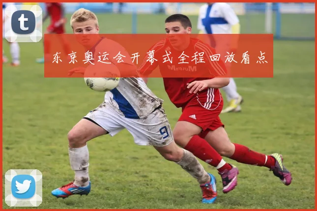 东京奥运会开幕式全程回放看点