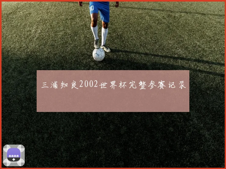 三浦知良2002世界杯完整参赛记录