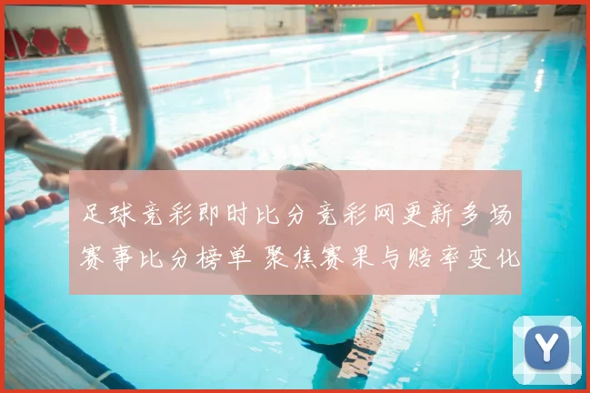 足球竞彩即时比分竞彩网更新多场赛事比分榜单 聚焦赛果与赔率变化详情