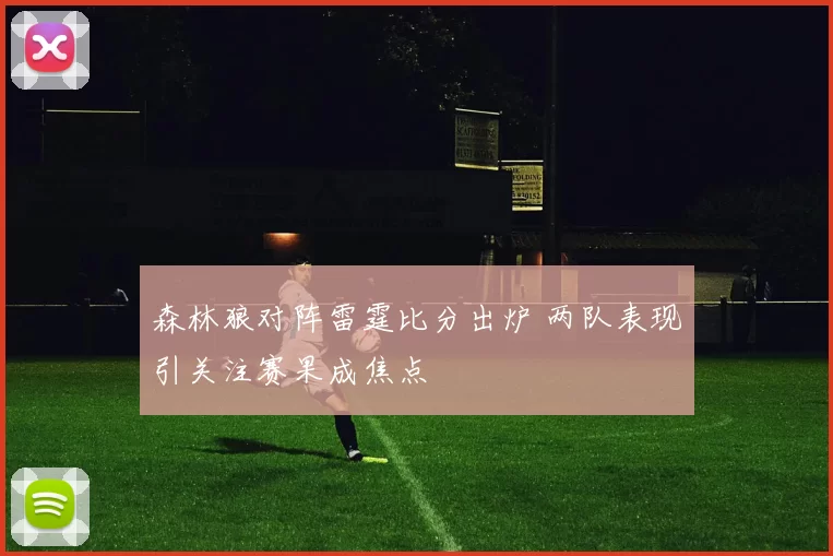 森林狼对阵雷霆比分出炉 两队表现引关注赛果成焦点