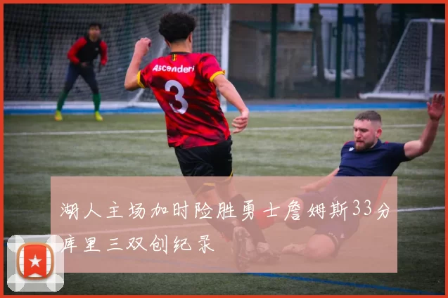 湖人主场加时险胜勇士詹姆斯33分库里三双创纪录