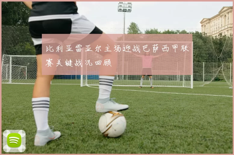 比利亚雷亚尔主场迎战巴萨西甲联赛关键战况回顾