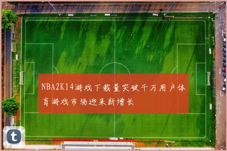 NBA2K14游戏下载量突破千万用户体育游戏市场迎来新增长