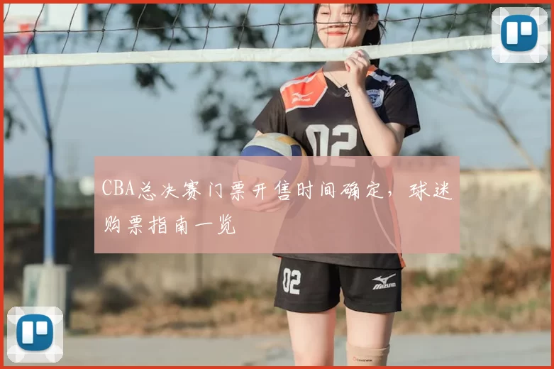 CBA总决赛门票开售时间确定，球迷购票指南一览