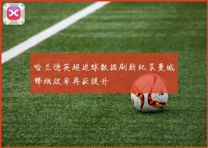 哈兰德英超进球数据刷新纪录曼城锋线效率再获提升