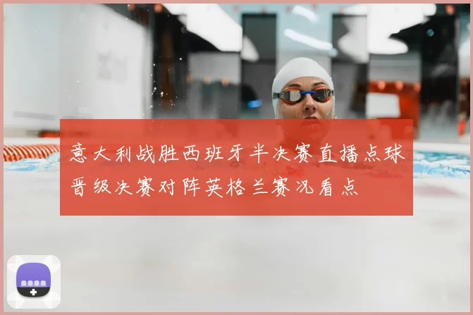 意大利战胜西班牙半决赛直播点球晋级决赛对阵英格兰赛况看点