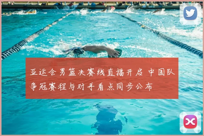 亚运会男篮决赛线直播开启 中国队争冠赛程与对手看点同步公布