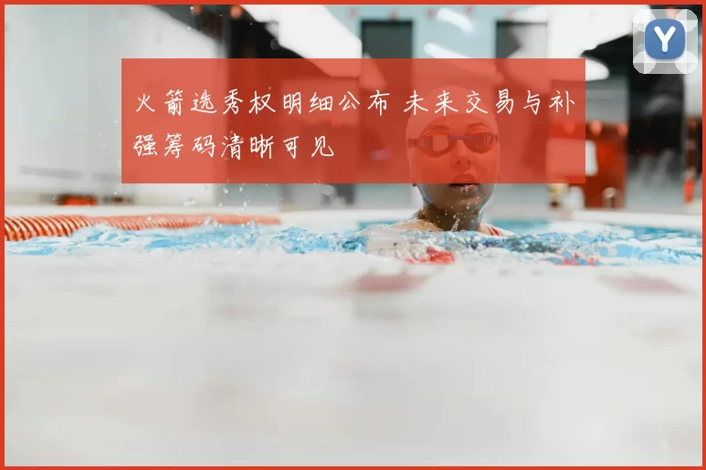 火箭选秀权明细公布 未来交易与补强筹码清晰可见