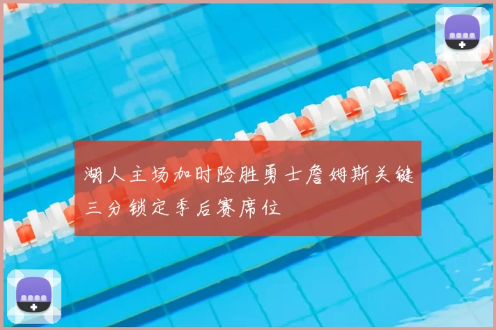 湖人主场加时险胜勇士詹姆斯关键三分锁定季后赛席位