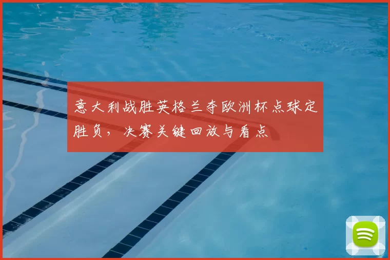 意大利战胜英格兰夺欧洲杯点球定胜负，决赛关键回放与看点