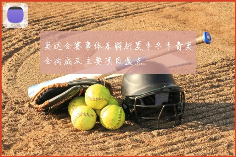 奥运会赛事体系解析夏季冬季青奥会构成及主要项目盘点