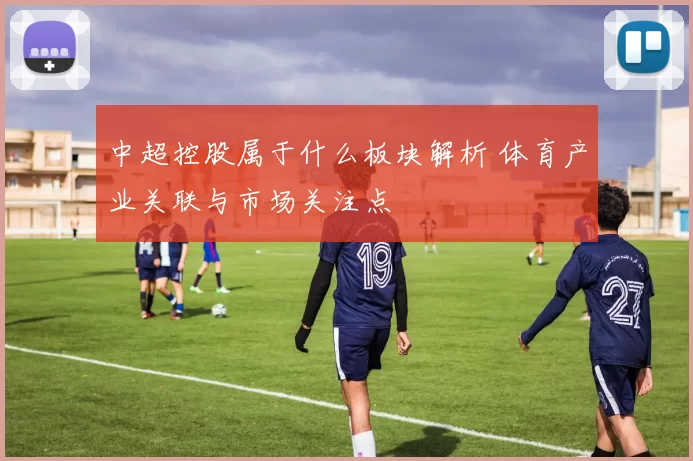 中超控股属于什么板块解析 体育产业关联与市场关注点