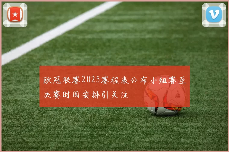 欧冠联赛2025赛程表公布小组赛至决赛时间安排引关注