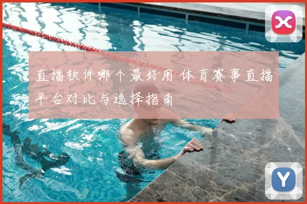 直播软件哪个最好用 体育赛事直播平台对比与选择指南