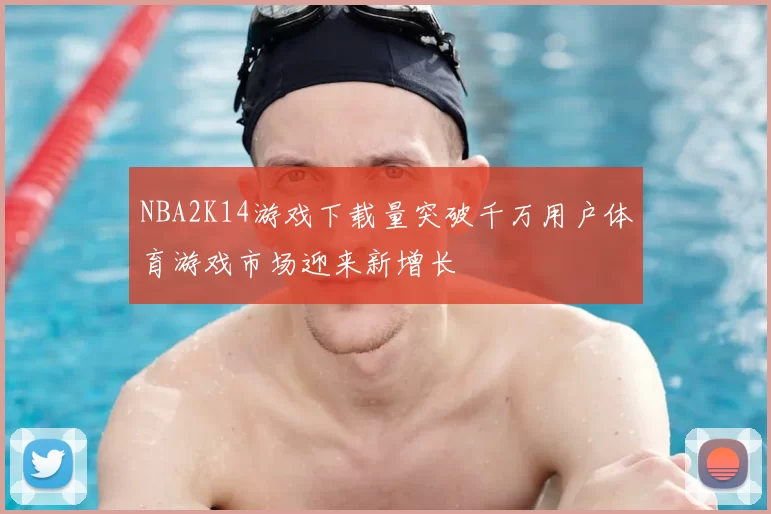 NBA2K14游戏下载量突破千万用户体育游戏市场迎来新增长