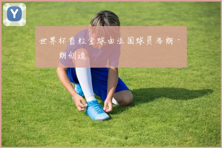 世界杯首粒金球由法国球员洛朗·布朗创造