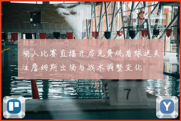 湖人比赛直播开启免费观看球迷关注詹姆斯出场与战术调整变化