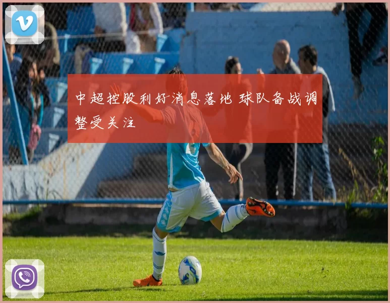 中超控股利好消息落地 球队备战调整受关注