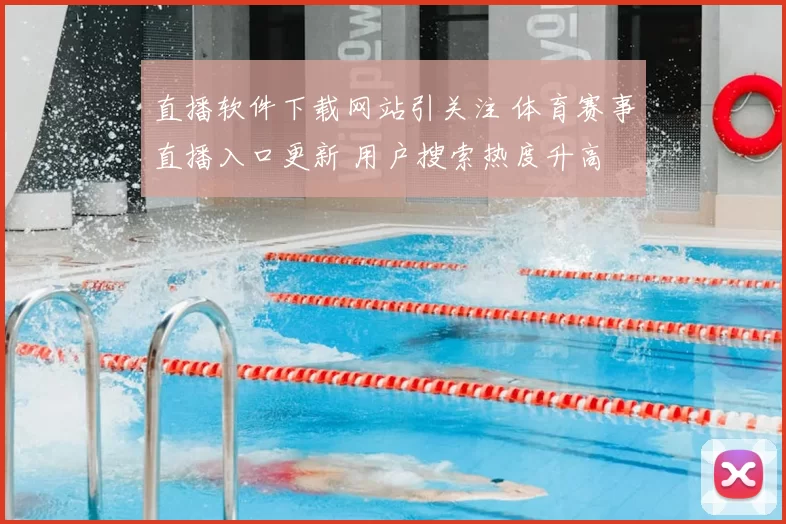直播软件下载网站引关注 体育赛事直播入口更新 用户搜索热度升高