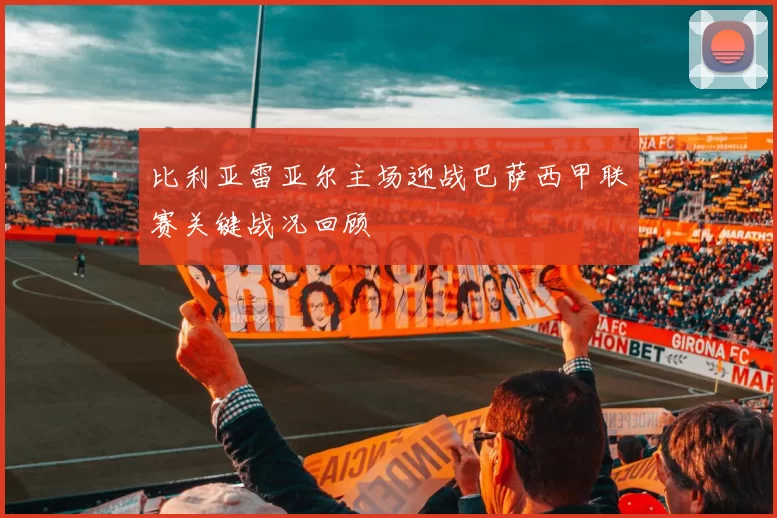 比利亚雷亚尔主场迎战巴萨西甲联赛关键战况回顾