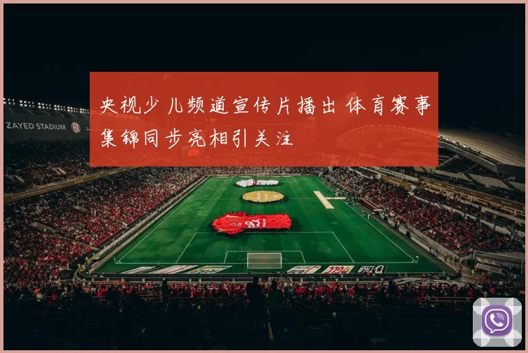 央视少儿频道宣传片播出 体育赛事集锦同步亮相引关注