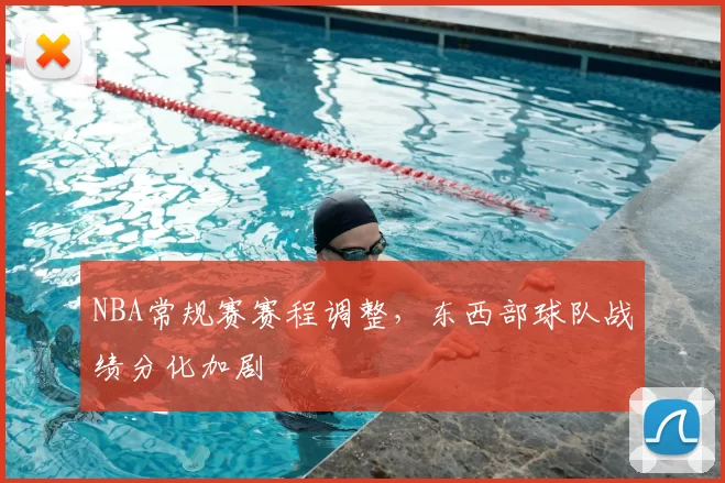 NBA常规赛赛程调整，东西部球队战绩分化加剧
