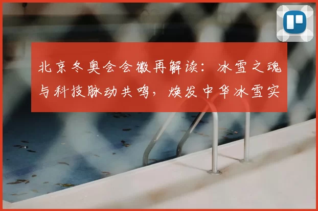 北京冬奥会会徽再解读：冰雪之魂与科技脉动共鸣，焕发中华冰雪实力新篇