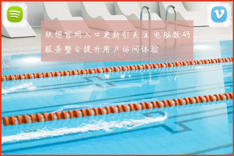联想官网入口更新引关注 电脑数码服务整合提升用户访问体验