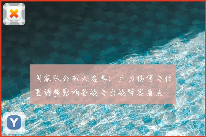 国家队公布大名单：主力伤停与位置调整影响备战与出战阵容看点