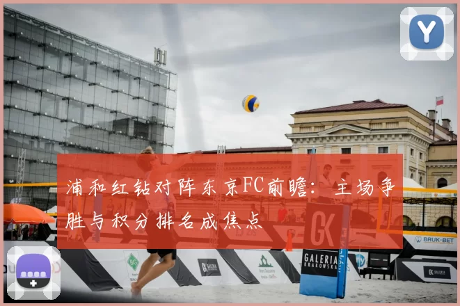 浦和红钻对阵东京FC前瞻：主场争胜与积分排名成焦点