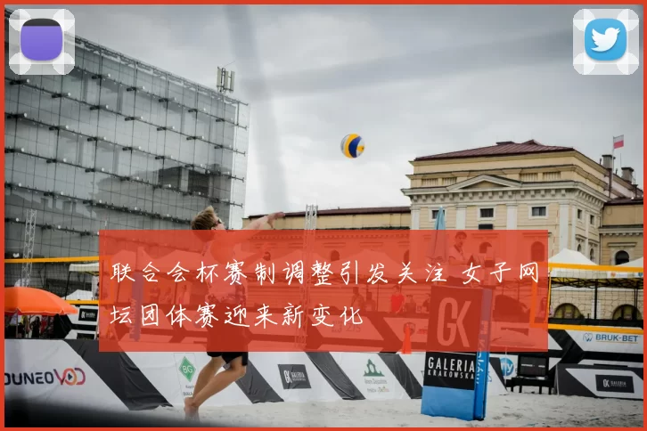 联合会杯赛制调整引发关注 女子网坛团体赛迎来新变化