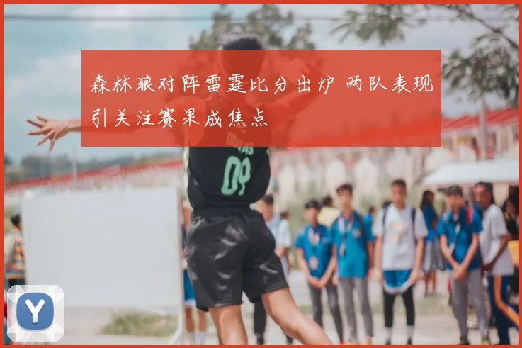 森林狼对阵雷霆比分出炉 两队表现引关注赛果成焦点