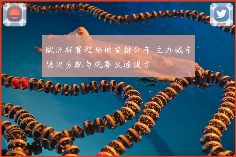 欧洲杯赛程场地安排公布 主办城市场次分配与观赛交通提示