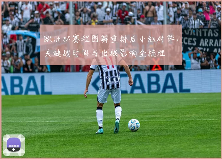 欧洲杯赛程图解重排后小组对阵、关键战时间与出线影响全梳理