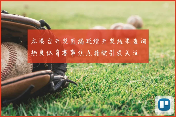本港台开奖直播延续开奖结果查询热度体育赛事焦点持续引发关注