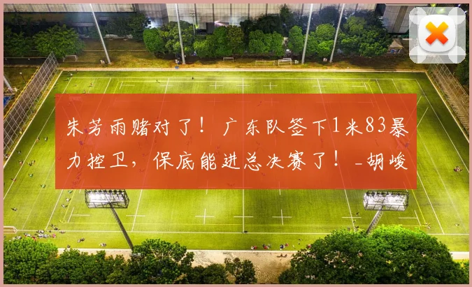 朱芳雨赌对了！广东队签下1米83暴力控卫，保底能进总决赛了！_胡峻玮_广厦_上海