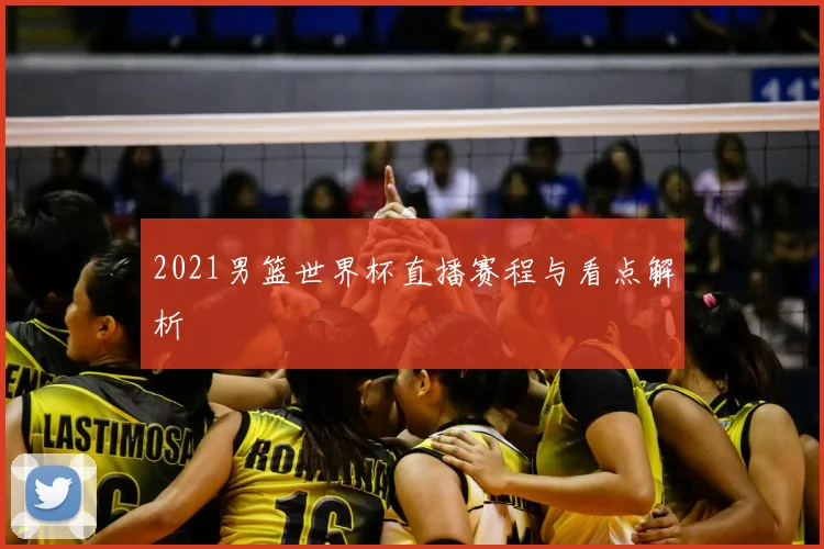 2021男篮世界杯直播赛程与看点解析