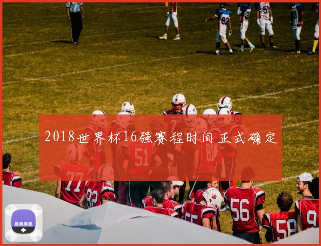 2018世界杯16强赛程时间正式确定