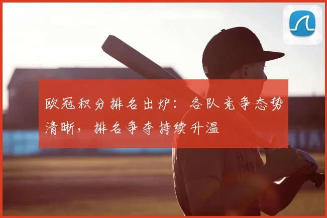 欧冠积分排名出炉:各队竞争态势清晰,排名争夺持续升温
