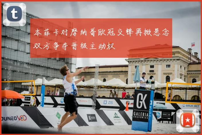 本菲卡对摩纳哥欧冠交锋再掀悬念双方争夺晋级主动权