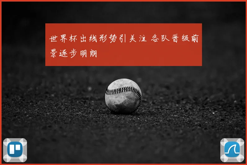 世界杯出线形势引关注 各队晋级前景逐步明朗