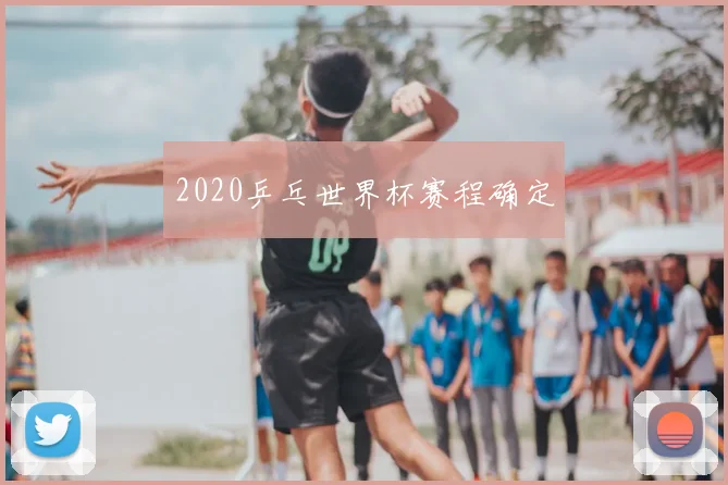 2020乒乓世界杯赛程确定