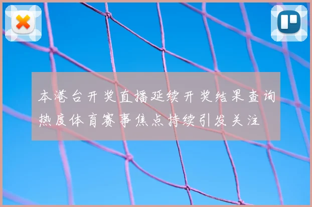 本港台开奖直播延续开奖结果查询热度体育赛事焦点持续引发关注