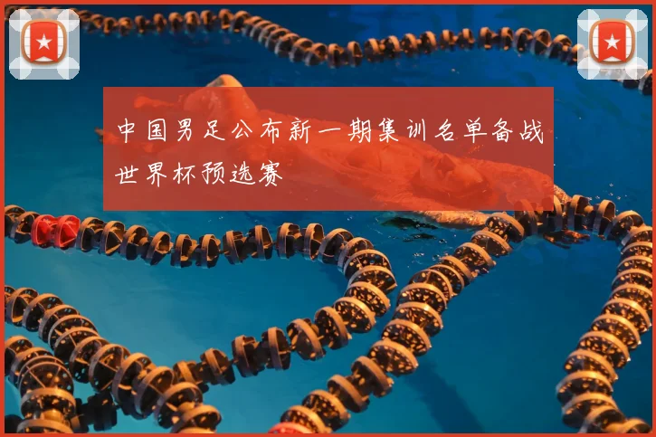 中国男足公布新一期集训名单备战世界杯预选赛